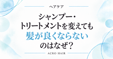 シャンプー・トリートメントを変えても髪が良くならないのはなぜ？