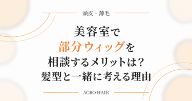 美容室で部分ウィッグを相談するメリットは？髪型と一緒に考える理由