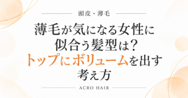 薄毛が気になる女性に似合う髪型は？トップにボリュームを出す考え方