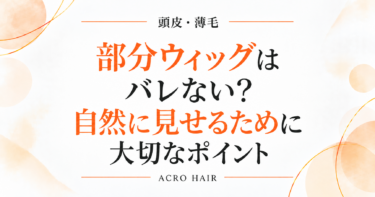 部分ウィッグはバレない？自然に見せるために大切なポイント