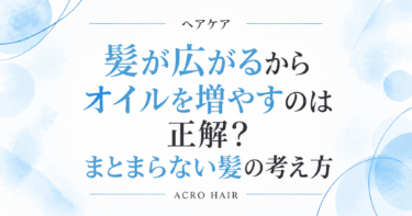 髪が広がるからオイルを増やすのは正解？まとまらない髪の考え方
