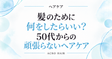 髪のために何をしたらいい？50代からの頑張らないヘアケア